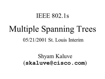 Multiple Spanning Trees Shyam Kaluve ( ) IEEE 802.1s 05/21/2001 St. Louis Interim.