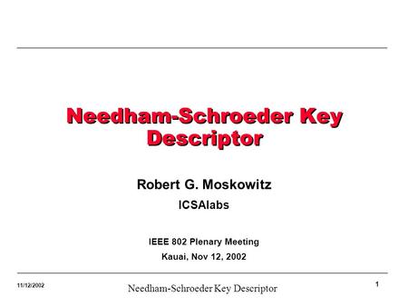 1 Needham-Schroeder Key Descriptor 11/12/2002 Needham-Schroeder Key Descriptor Robert G. Moskowitz ICSAlabs IEEE 802 Plenary Meeting Kauai, Nov 12, 2002.
