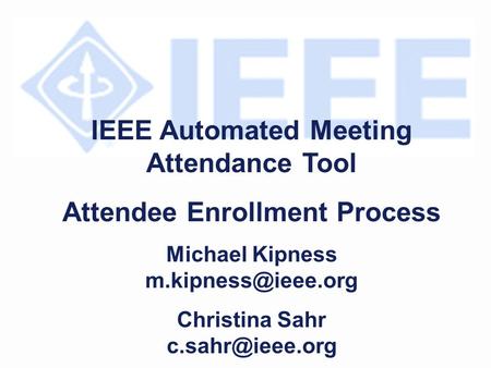 IEEE Automated Meeting Attendance Tool Attendee Enrollment Process Michael Kipness Christina Sahr