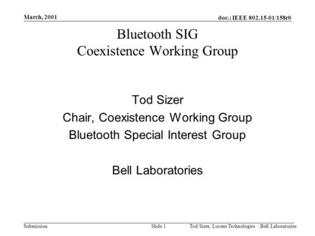 Doc.: IEEE 802.15-01/158r0 Submission March, 2001 Tod Sizer, Lucent Technologies / Bell LaboratoriesSlide 1 Bluetooth SIG Coexistence Working Group Tod.