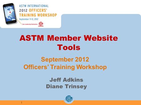 ASTM Member Website Tools Jeff Adkins Diane Trinsey 1 September 2012 Officers Training Workshop.