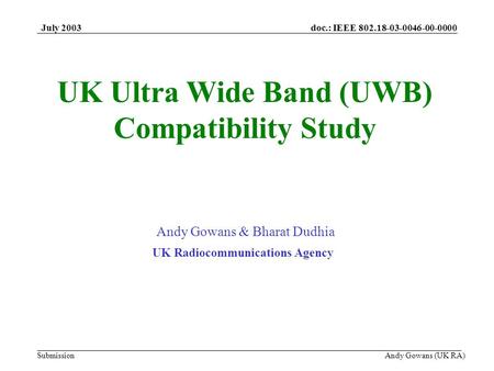 Doc.: IEEE 802.18-03-0046-00-0000 Submission July 2003 Andy Gowans (UK RA) UK Ultra Wide Band (UWB) Compatibility Study Andy Gowans & Bharat Dudhia UK.