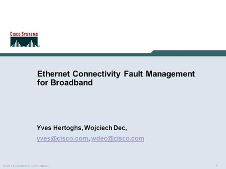 1 © 2004 Cisco Systems, Inc. All rights reserved. Ethernet Connectivity Fault Management for Broadband Yves Hertoghs, Wojciech Dec,