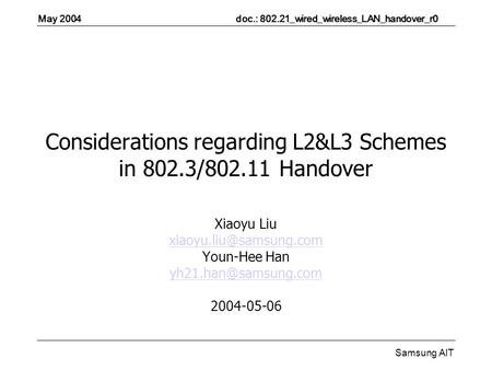 May 2004 doc.: 802.21_wired_wireless_LAN_handover_r0 Samsung AIT Considerations regarding L2&L3 Schemes in 802.3/802.11 Handover Xiaoyu Liu