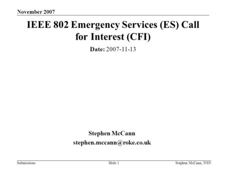 Submissions November 2007 Stephen McCann, NSNSlide 1 IEEE 802 Emergency Services (ES) Call for Interest (CFI) Date: 2007-11-13 Stephen McCann