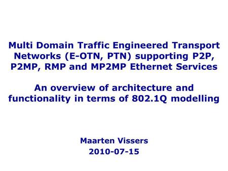 Multi Domain Traffic Engineered Transport Networks (E-OTN, PTN) supporting P2P, P2MP, RMP and MP2MP Ethernet Services An overview of architecture and functionality.