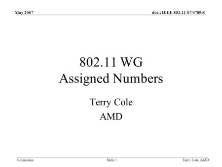 Doc.: IEEE 802.11-07/0789r0 Submission May 2007 Terry Cole, AMDSlide 1 802.11 WG Assigned Numbers Terry Cole AMD.