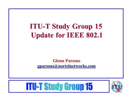 ITU-T Study Group 15 Update for IEEE 802.1 Glenn Parsons