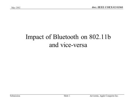 Slide 1 doc.: IEEE COEX 02/019r0 Submission May 2002 Art Astrin, Apple Computer Inc. Impact of Bluetooth on 802.11b and vice-versa.