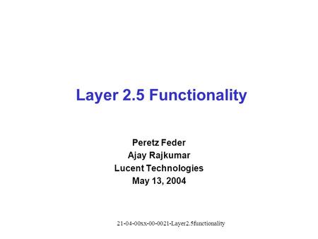 21-04-00xx-00-0021-Layer2.5functionality Layer 2.5 Functionality Peretz Feder Ajay Rajkumar Lucent Technologies May 13, 2004.