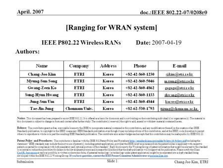 Submission doc.:IEEE 802.22-07/0208r0 April. 2007 Chang-Joo Kim, ETRI Slide 1 [Ranging for WRAN system] IEEE P802.22 Wireless RANs Date: 2007-04-19 Authors: