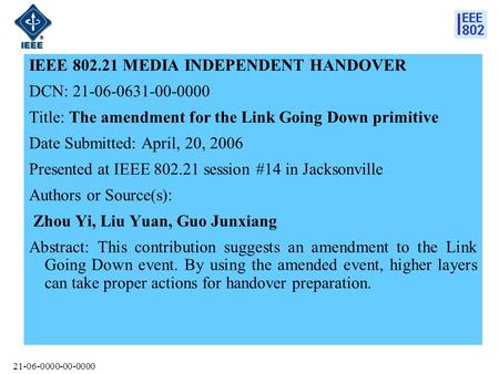 21-06-0000-00-0000 IEEE 802.21 MEDIA INDEPENDENT HANDOVER DCN: 21-06-0631-00-0000 Title: The amendment for the Link Going Down primitive Date Submitted: