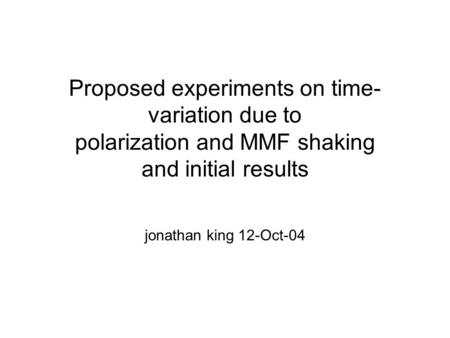 Proposed experiments on time- variation due to polarization and MMF shaking and initial results jonathan king 12-Oct-04.