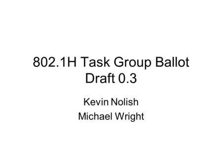 802.1H Task Group Ballot Draft 0.3 Kevin Nolish Michael Wright.