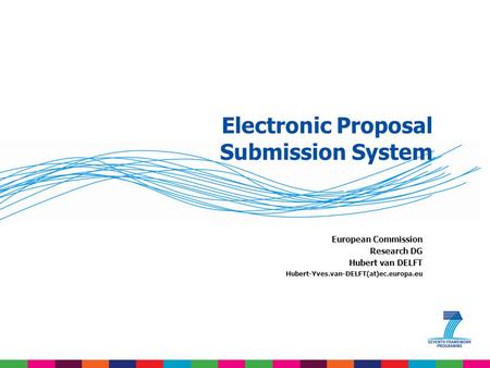 Electronic Proposal Submission System European Commission Research DG Hubert van DELFT Hubert-Yves.van-DELFT(at)ec.europa.eu.