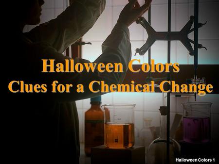 Halloween Colors 1 Halloween Colors Clues for a Chemical Change.