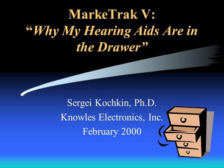 MarkeTrak V:Why My Hearing Aids Are in the Drawer Sergei Kochkin, Ph.D. Knowles Electronics, Inc. February 2000.