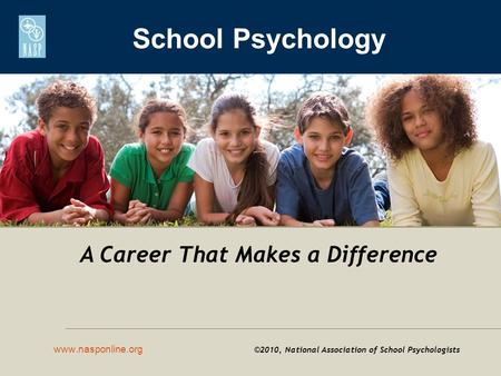 School Psychology www.nasponline.org ©2010, National Association of School Psychologists A Career That Makes a Difference.