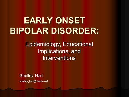 EARLY ONSET BIPOLAR DISORDER: Epidemiology, Educational Implications, and Interventions Shelley Hart