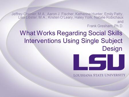 What Works Regarding Social Skills Interventions Using Single Subject Design Jeffrey Chenier, M.A., Aaron J. Fischer, Katherine Hunter, Emily Patty, Lisa.