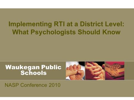 Waukegan Public Schools NASP Conference 2010 Implementing RTI at a District Level: What Psychologists Should Know.