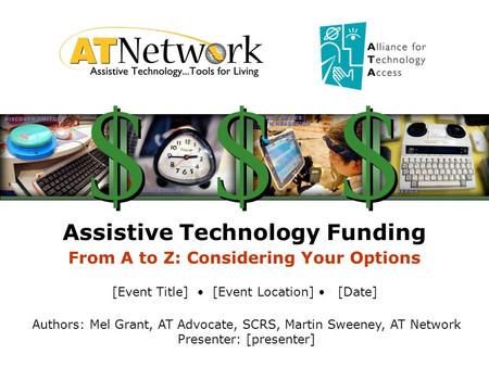 Assistive Technology Funding From A to Z: Considering Your Options [Event Title] [Event Location] [Date] Authors: Mel Grant, AT Advocate, SCRS, Martin.