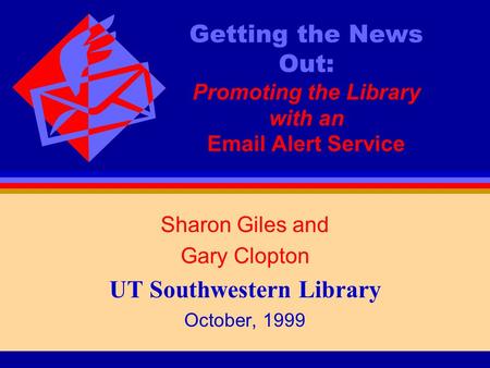 Getting the News Out: Promoting the Library with an Email Alert Service Sharon Giles and Gary Clopton UT Southwestern Library October, 1999.