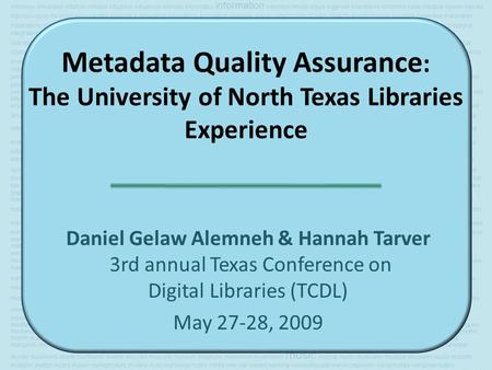Metadata Quality Assurance : The University of North Texas Libraries Experience Daniel Gelaw Alemneh & Hannah Tarver 3rd annual Texas Conference on Digital.