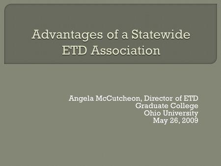 Angela McCutcheon, Director of ETD Graduate College Ohio University May 26, 2009.