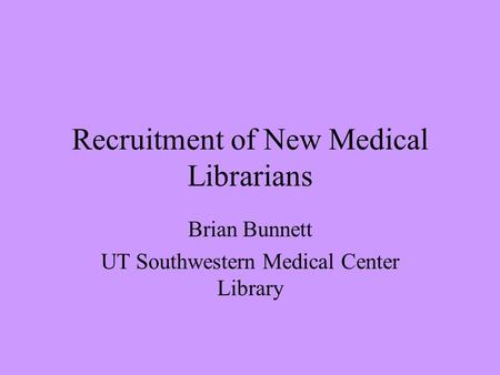 Recruitment of New Medical Librarians Brian Bunnett UT Southwestern Medical Center Library.