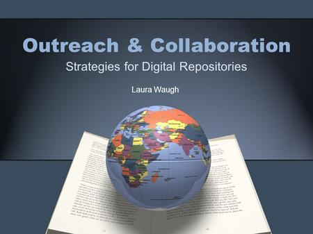 Outreach & Collaboration Strategies for Digital Repositories Laura Waugh.