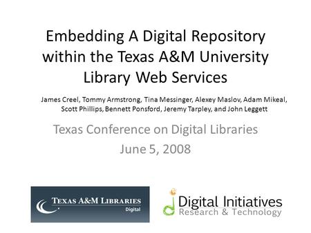 Embedding A Digital Repository within the Texas A&M University Library Web Services Texas Conference on Digital Libraries June 5, 2008 James Creel, Tommy.
