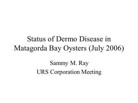 Status of Dermo Disease in Matagorda Bay Oysters (July 2006) Sammy M. Ray URS Corporation Meeting.