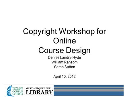 Copyright Workshop for Online Course Design Denise Landry-Hyde William Ransom Sarah Sutton April 10, 2012.