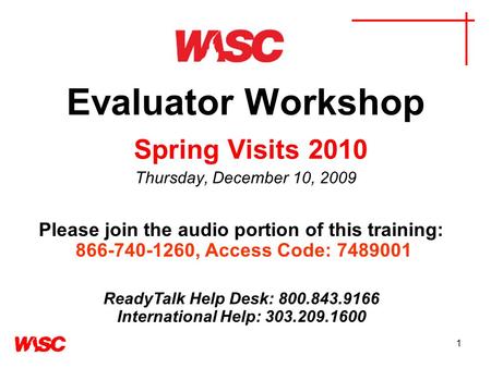 1 Evaluator Workshop Spring Visits 2010 Thursday, December 10, 2009 Please join the audio portion of this training: 866-740-1260, Access Code: 7489001.