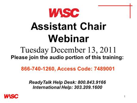 1 Assistant Chair Webinar Tuesday December 13, 2011 Please join the audio portion of this training: 866-740-1260, Access Code: 7489001 ReadyTalk Help Desk: