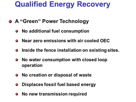 Qualified Energy Recovery A Green Power Technology No additional fuel consumption Near zero emissions with air cooled OEC Inside the fence installation.