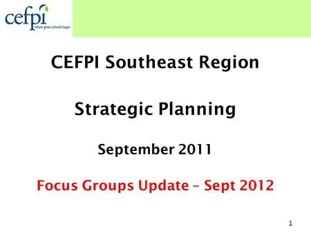CEFPI Southeast Region Strategic Planning September 2011 Focus Groups Update – Sept 2012 1.