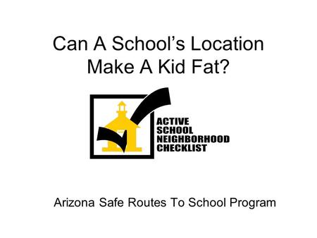 Can A Schools Location Make A Kid Fat? Arizona Safe Routes To School Program.