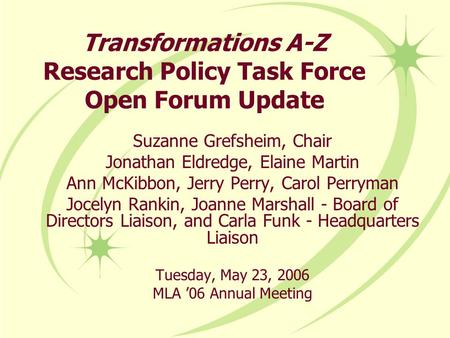 Transformations A-Z Research Policy Task Force Open Forum Update Suzanne Grefsheim, Chair Jonathan Eldredge, Elaine Martin Ann McKibbon, Jerry Perry, Carol.