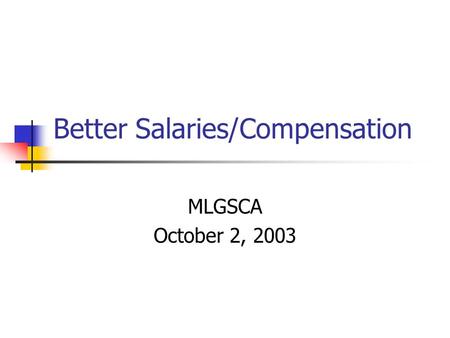 Better Salaries/Compensation MLGSCA October 2, 2003.