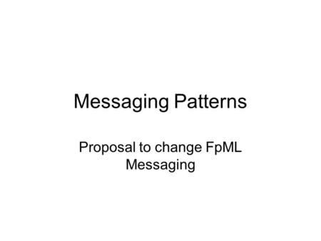 Messaging Patterns Proposal to change FpML Messaging.