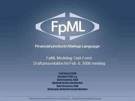 FpML Modeling Task Force Draft presentation for Feb. 6, 2008 meeting FpML Modeling Task Force Draft presentation for Feb. 6, 2008 meeting February,2 2008.