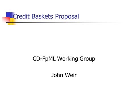 Credit Baskets Proposal CD-FpML Working Group John Weir.
