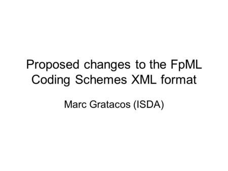 Proposed changes to the FpML Coding Schemes XML format Marc Gratacos (ISDA)