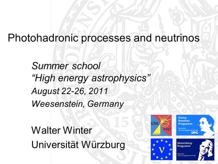 Photohadronic processes and neutrinos Summer school High energy astrophysics August 22-26, 2011 Weesenstein, Germany Walter Winter Universität Würzburg.