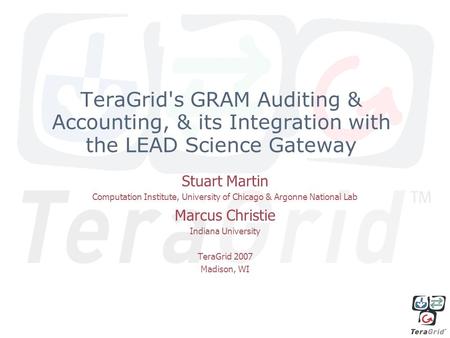 TeraGrid's GRAM Auditing & Accounting, & its Integration with the LEAD Science Gateway Stuart Martin Computation Institute, University of Chicago & Argonne.