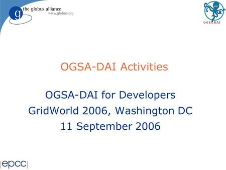 OGSA-DAI Activities OGSA-DAI for Developers GridWorld 2006, Washington DC 11 September 2006.