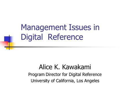 Management Issues in Digital Reference Alice K. Kawakami Program Director for Digital Reference University of California, Los Angeles.