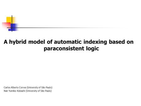 A hybrid model of automatic indexing based on paraconsistent logic Carlos Alberto Correa (University of São Paulo) Nair Yumiko Kobashi (University of São.